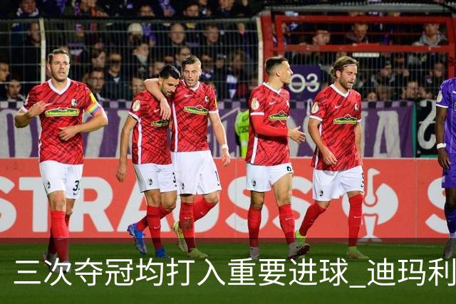 三次夺冠均打入重要进球 迪玛利亚堪称阿根廷福将