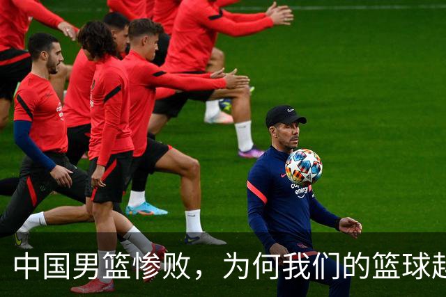 中国男篮惨败，为何我们的篮球越来越差？被人吊打？