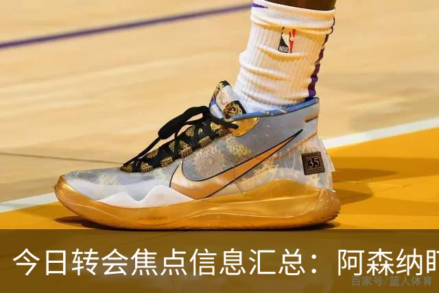 今日转会焦点信息汇总：阿森纳盯上万-比萨卡，准备顶替本·怀特