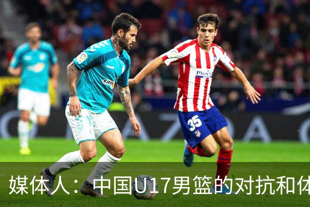 媒体人：中国U17男篮的对抗和体能劣势被无限放大 篮板就是抢不到