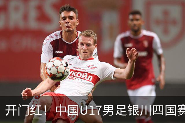 开门红！中国U17男足银川四国赛3:0力克澳大利亚
