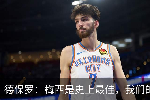 德保罗：梅西是史上最佳，我们的责任是让他做自己最擅长的事