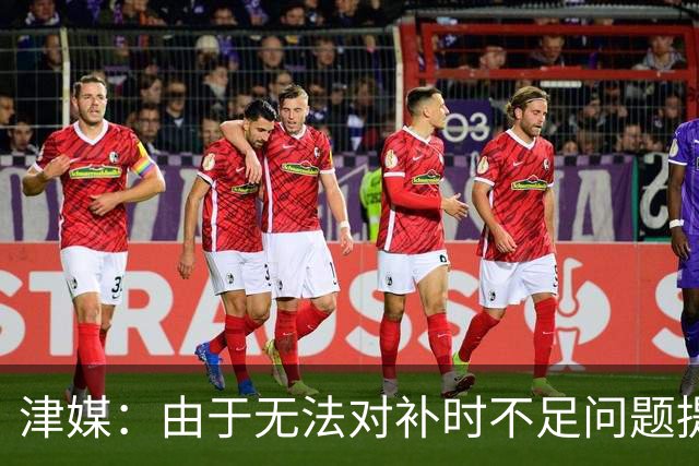津媒：由于无法对补时不足问题提出申诉，津门虎只能吃了哑巴亏