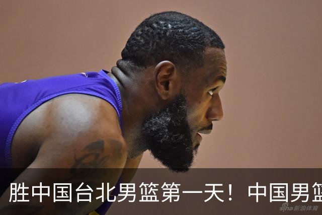胜中国台北男篮第一天！中国男篮收2好消息，郭士强赛后灵魂发言