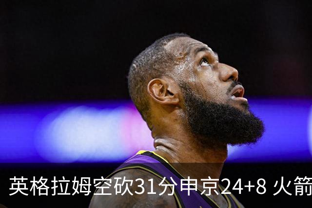 英格拉姆空砍31分申京24+8 火箭逆转险胜鹈鹕
