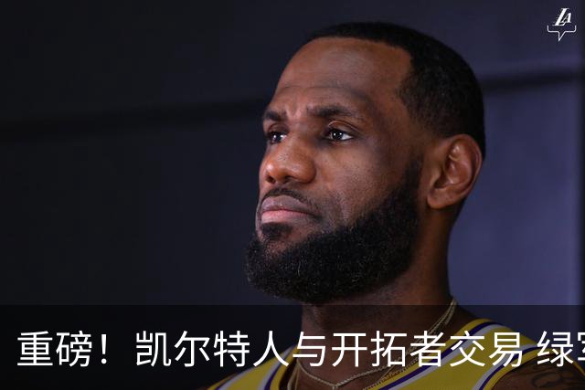 重磅！凯尔特人与开拓者交易 绿军得到霍勒迪